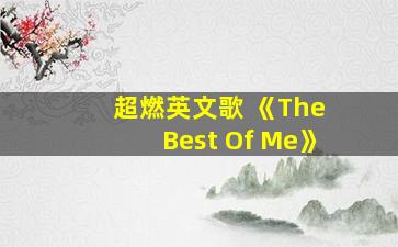 超燃英文歌 《The Best Of Me》